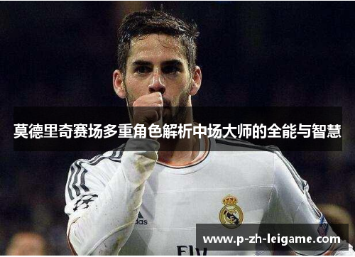 莫德里奇赛场多重角色解析中场大师的全能与智慧