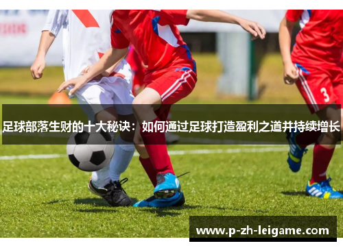 足球部落生财的十大秘诀：如何通过足球打造盈利之道并持续增长