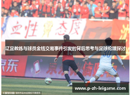 辽足教练与球员金钱交易事件引发的背后思考与足球伦理探讨