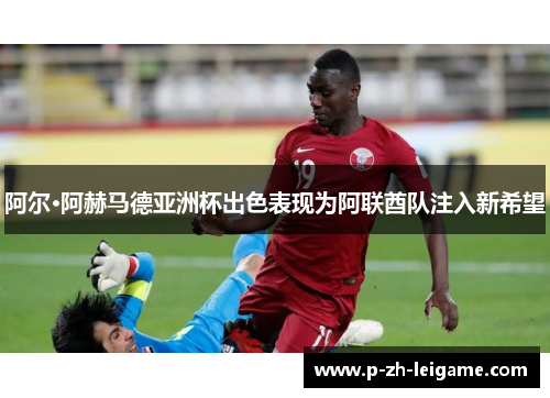 阿尔·阿赫马德亚洲杯出色表现为阿联酋队注入新希望