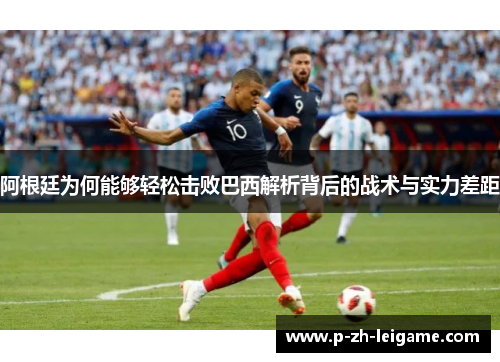 阿根廷为何能够轻松击败巴西解析背后的战术与实力差距