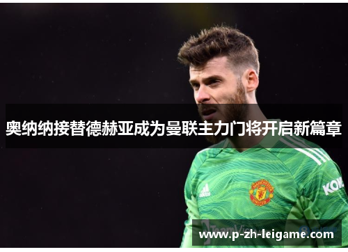 奥纳纳接替德赫亚成为曼联主力门将开启新篇章