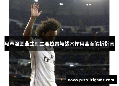 马塞洛职业生涯主要位置与战术作用全面解析指南