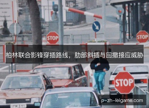 柏林联合影锋穿插路线，肋部斜插与回撤接应威胁